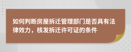 如何判断房屋拆迁管理部门是否具有法律效力，核发拆迁许可证的条件