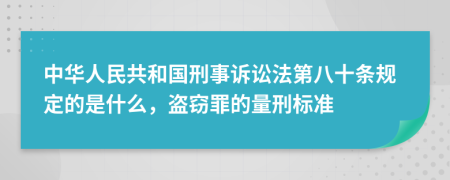 中华人民共和国刑事诉讼法第八十条规定的是什么，盗窃罪的量刑标准