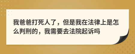 我爸爸打死人了，但是我在法律上是怎么判刑的，我需要去法院起诉吗