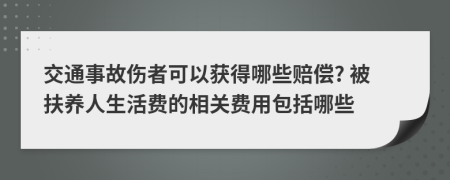 交通事故伤者可以获得哪些赔偿? 被扶养人生活费的相关费用包括哪些