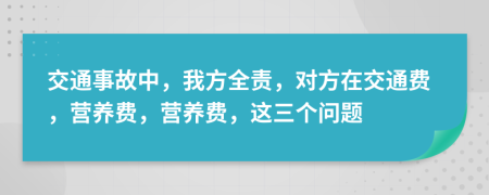 交通事故中，我方全责，对方在交通费，营养费，营养费，这三个问题