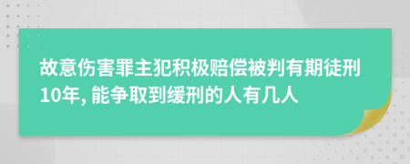 故意伤害罪主犯积极赔偿被判有期徒刑10年, 能争取到缓刑的人有几人