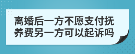 离婚后一方不愿支付抚养费另一方可以起诉吗