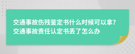 交通事故伤残鉴定书什么时候可以拿？交通事故责任认定书丢了怎么办