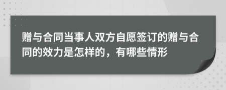 赠与合同当事人双方自愿签订的赠与合同的效力是怎样的，有哪些情形