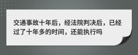 交通事故十年后，经法院判决后，已经过了十年多的时间，还能执行吗
