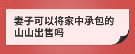 妻子可以将家中承包的山山出售吗