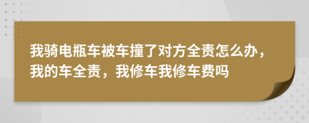 我骑电瓶车被车撞了对方全责怎么办，我的车全责，我修车我修车费吗