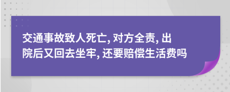 交通事故致人死亡, 对方全责, 出院后又回去坐牢, 还要赔偿生活费吗