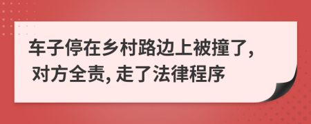 车子停在乡村路边上被撞了, 对方全责, 走了法律程序