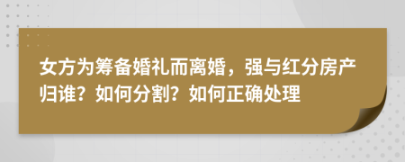 女方为筹备婚礼而离婚，强与红分房产归谁？如何分割？如何正确处理