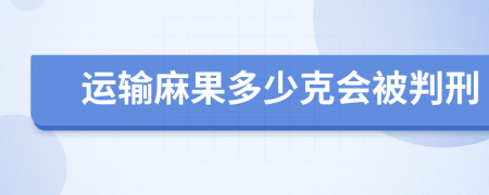 运输麻果多少克会被判刑