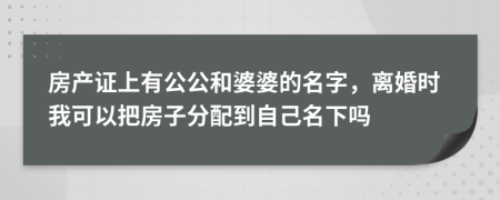房产证上有公公和婆婆的名字，离婚时我可以把房子分配到自己名下吗