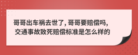 哥哥出车祸去世了, 哥哥要赔偿吗, 交通事故致死赔偿标准是怎么样的