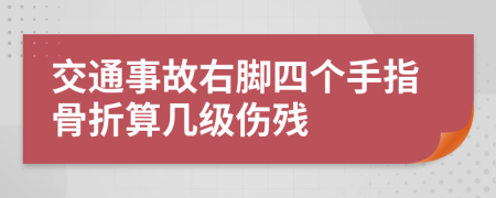 交通事故右脚四个手指骨折算几级伤残