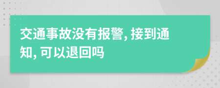 交通事故没有报警, 接到通知, 可以退回吗