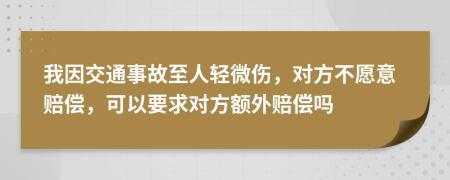 我因交通事故至人轻微伤，对方不愿意赔偿，可以要求对方额外赔偿吗