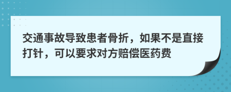 交通事故导致患者骨折，如果不是直接打针，可以要求对方赔偿医药费