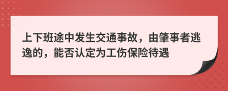 上下班途中发生交通事故，由肇事者逃逸的，能否认定为工伤保险待遇