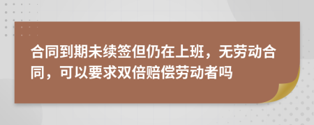 合同到期未续签但仍在上班，无劳动合同，可以要求双倍赔偿劳动者吗