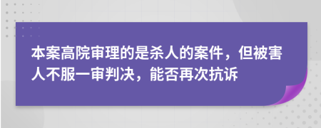 本案高院审理的是杀人的案件，但被害人不服一审判决，能否再次抗诉