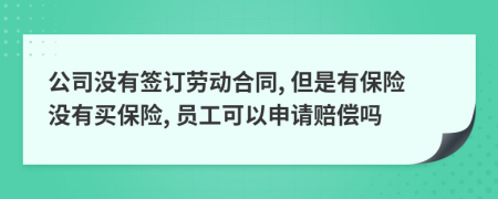 公司没有签订劳动合同, 但是有保险没有买保险, 员工可以申请赔偿吗