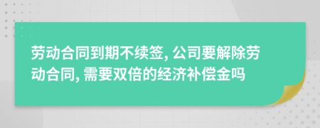 劳动合同到期不续签, 公司要解除劳动合同, 需要双倍的经济补偿金吗