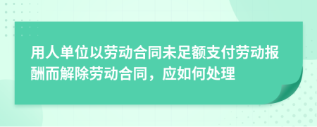 用人单位以劳动合同未足额支付劳动报酬而解除劳动合同，应如何处理