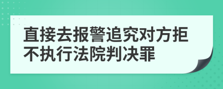 直接去报警追究对方拒不执行法院判决罪