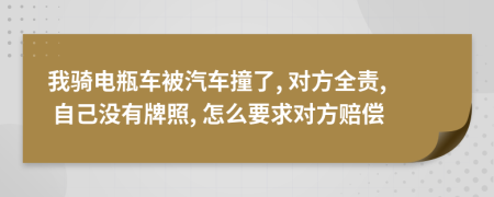 我骑电瓶车被汽车撞了, 对方全责, 自己没有牌照, 怎么要求对方赔偿