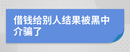 借钱给别人结果被黑中介骗了