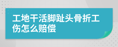 工地干活脚趾头骨折工伤怎么赔偿