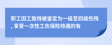 职工因工致残被鉴定为一级至四级伤残, 享受一次性工伤保险待遇的有