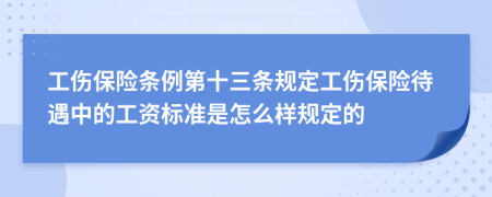 工伤保险条例第十三条规定工伤保险待遇中的工资标准是怎么样规定的