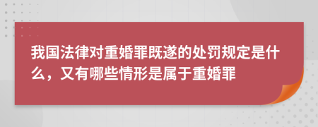 我国法律对重婚罪既遂的处罚规定是什么，又有哪些情形是属于重婚罪