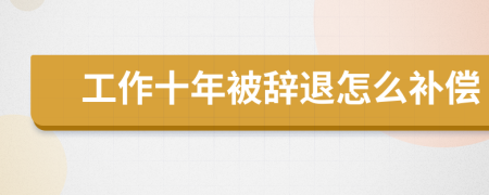 工作十年被辞退怎么补偿