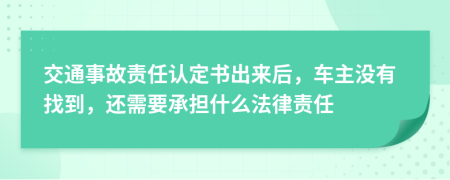 交通事故责任认定书出来后，车主没有找到，还需要承担什么法律责任