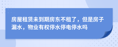 房屋租赁未到期房东不租了，但是房子漏水，物业有权停水停电停水吗