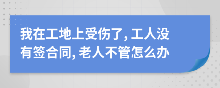 我在工地上受伤了, 工人没有签合同, 老人不管怎么办