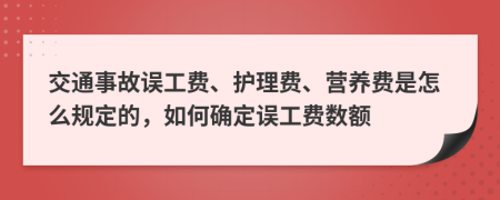 交通事故误工费、护理费、营养费是怎么规定的，如何确定误工费数额