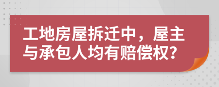 工地房屋拆迁中，屋主与承包人均有赔偿权？