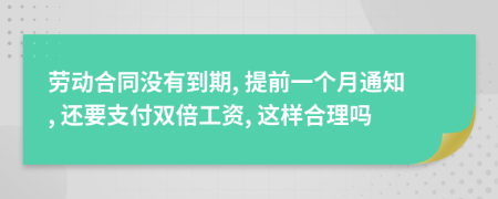 劳动合同没有到期, 提前一个月通知, 还要支付双倍工资, 这样合理吗