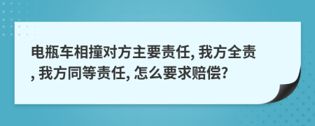 电瓶车相撞对方主要责任, 我方全责, 我方同等责任, 怎么要求赔偿?