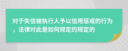 对于失信被执行人予以信用惩戒的行为，法律对此是如何规定的规定的