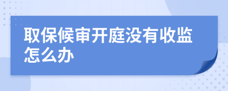 取保候审开庭没有收监怎么办