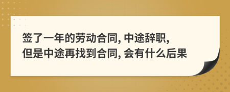 签了一年的劳动合同, 中途辞职, 但是中途再找到合同, 会有什么后果