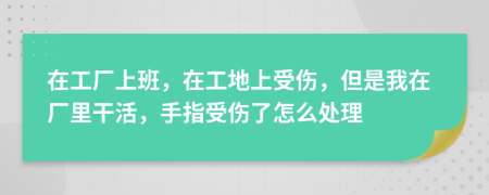 在工厂上班，在工地上受伤，但是我在厂里干活，手指受伤了怎么处理