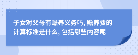 子女对父母有赡养义务吗, 赡养费的计算标准是什么, 包括哪些内容呢