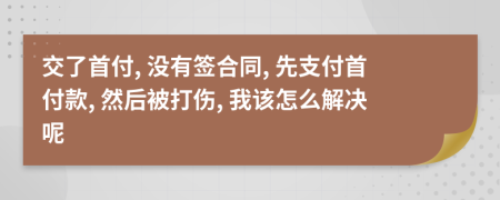 交了首付, 没有签合同, 先支付首付款, 然后被打伤, 我该怎么解决呢