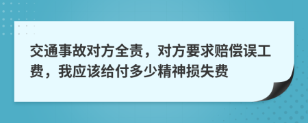 交通事故对方全责，对方要求赔偿误工费，我应该给付多少精神损失费